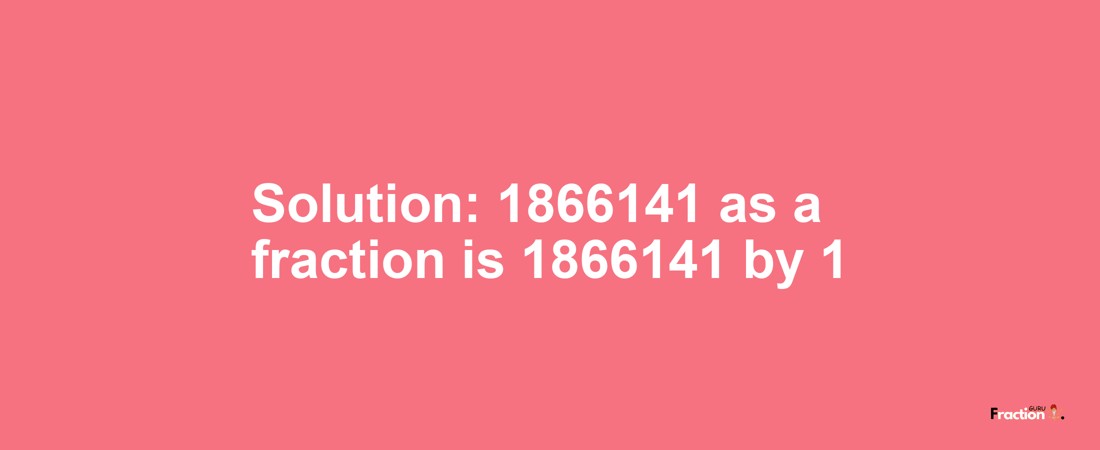 Solution:1866141 as a fraction is 1866141/1